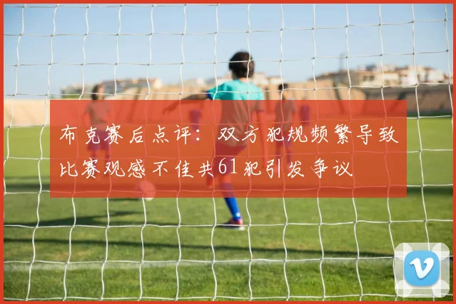 布克赛后点评：双方犯规频繁导致比赛观感不佳共61犯引发争议