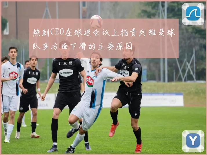热刺CEO在球迷会议上指责列维是球队多方面下滑的主要原因
