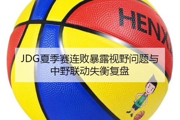 JDG夏季赛连败暴露视野问题与中野联动失衡复盘