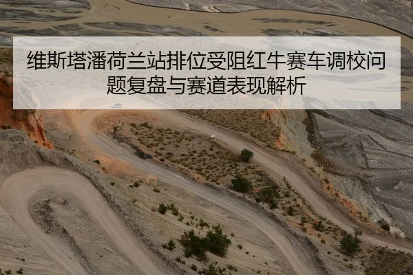 维斯塔潘荷兰站排位受阻红牛赛车调校问题复盘与赛道表现解析