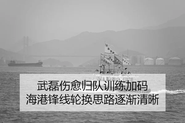 武磊伤愈归队训练加码 海港锋线轮换思路逐渐清晰